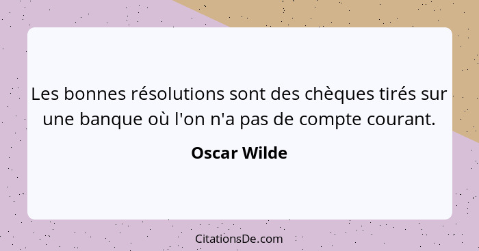 Les bonnes résolutions sont des chèques tirés sur une banque où l'on n'a pas de compte courant.... - Oscar Wilde