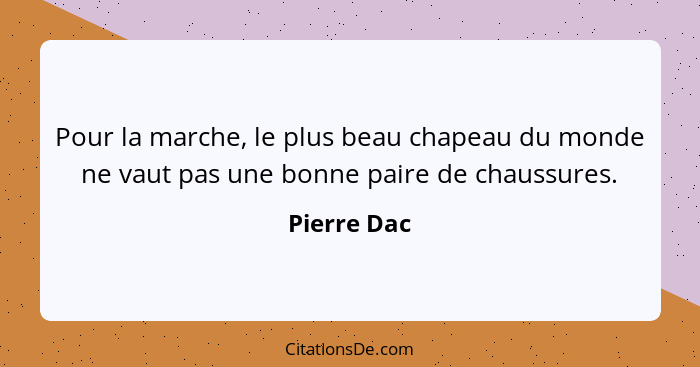 Pour la marche, le plus beau chapeau du monde ne vaut pas une bonne paire de chaussures.... - Pierre Dac