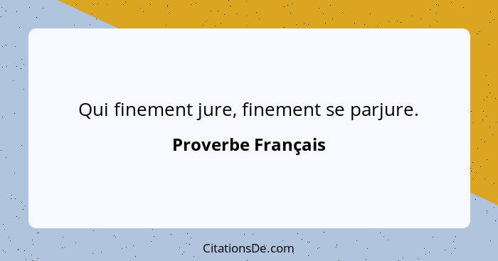 Qui finement jure, finement se parjure.... - Proverbe Français