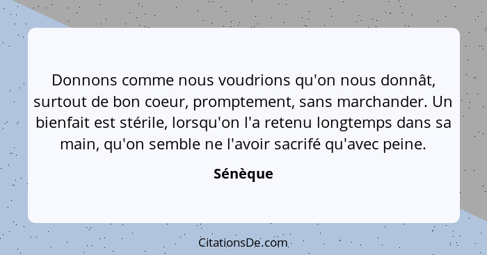 Donnons comme nous voudrions qu'on nous donnât, surtout de bon coeur, promptement, sans marchander. Un bienfait est stérile, lorsqu'on l'a r... - Sénèque