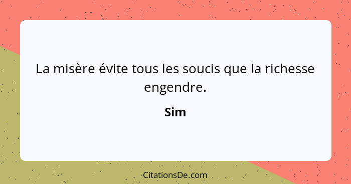 La misère évite tous les soucis que la richesse engendre.... - Sim