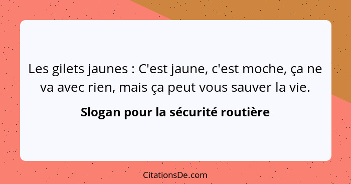 Les gilets jaunes : C'est jaune, c'est moche, ça ne va avec rien, mais ça peut vous sauver la vie.... - Slogan pour la sécurité routière