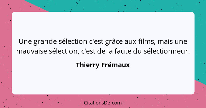 Une grande sélection c'est grâce aux films, mais une mauvaise sélection, c'est de la faute du sélectionneur.... - Thierry Frémaux