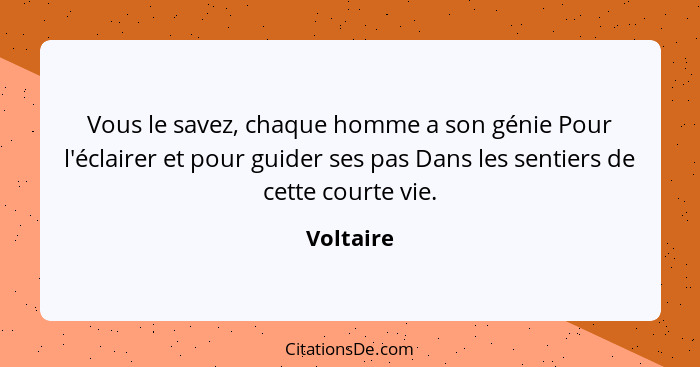 Vous le savez, chaque homme a son génie Pour l'éclairer et pour guider ses pas Dans les sentiers de cette courte vie.... - Voltaire