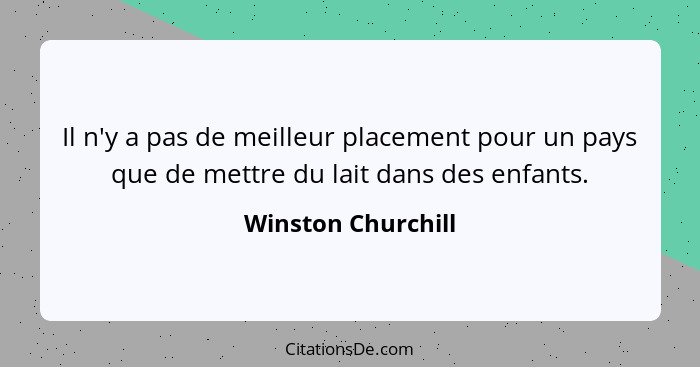 Il n'y a pas de meilleur placement pour un pays que de mettre du lait dans des enfants.... - Winston Churchill