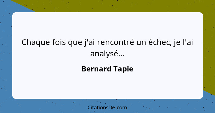 Chaque fois que j'ai rencontré un échec, je l'ai analysé...... - Bernard Tapie