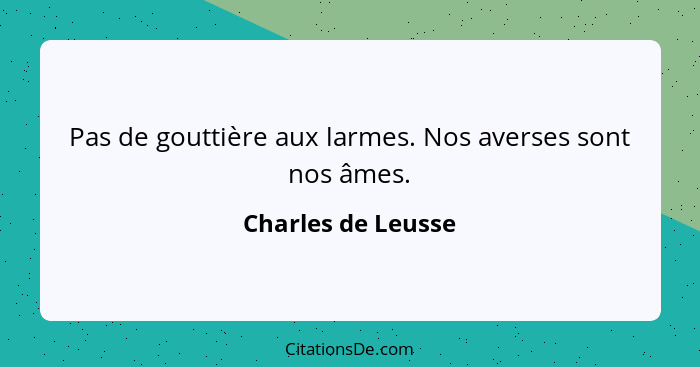 Pas de gouttière aux larmes. Nos averses sont nos âmes.... - Charles de Leusse