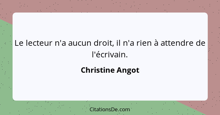 Le lecteur n'a aucun droit, il n'a rien à attendre de l'écrivain.... - Christine Angot