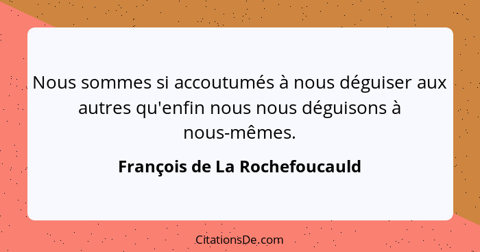 Nous sommes si accoutumés à nous déguiser aux autres qu'enfin nous nous déguisons à nous-mêmes.... - François de La Rochefoucauld