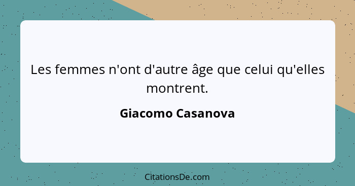 Les femmes n'ont d'autre âge que celui qu'elles montrent.... - Giacomo Casanova