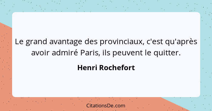 Le grand avantage des provinciaux, c'est qu'après avoir admiré Paris, ils peuvent le quitter.... - Henri Rochefort