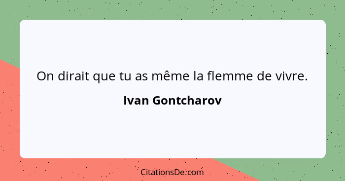 On dirait que tu as même la flemme de vivre.... - Ivan Gontcharov