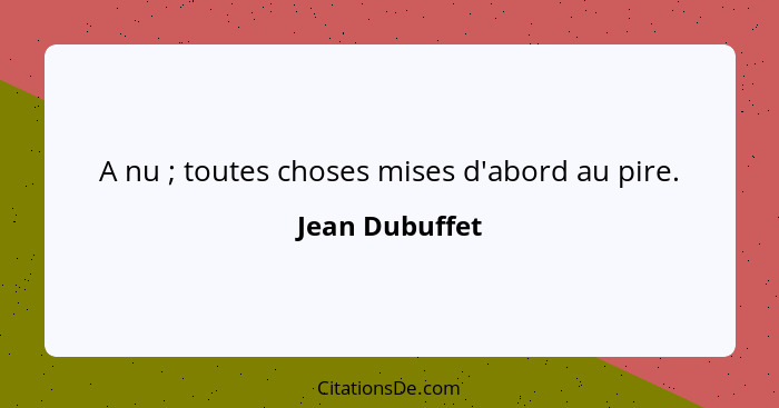 A nu ; toutes choses mises d'abord au pire.... - Jean Dubuffet