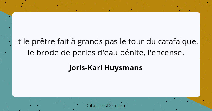 Et le prêtre fait à grands pas le tour du catafalque, le brode de perles d'eau bénite, l'encense.... - Joris-Karl Huysmans