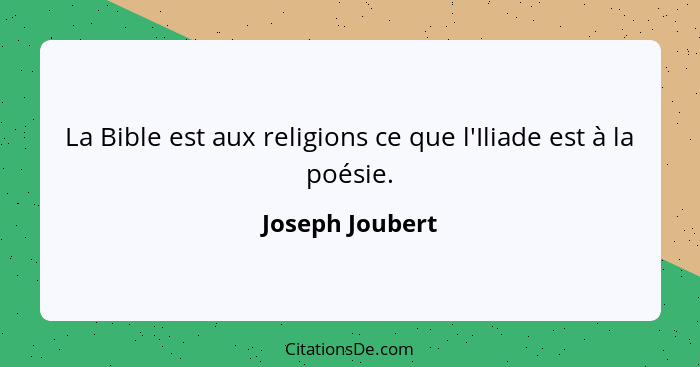 La Bible est aux religions ce que l'Iliade est à la poésie.... - Joseph Joubert