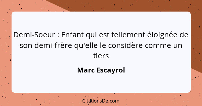 Demi-Soeur : Enfant qui est tellement éloignée de son demi-frère qu'elle le considère comme un tiers... - Marc Escayrol