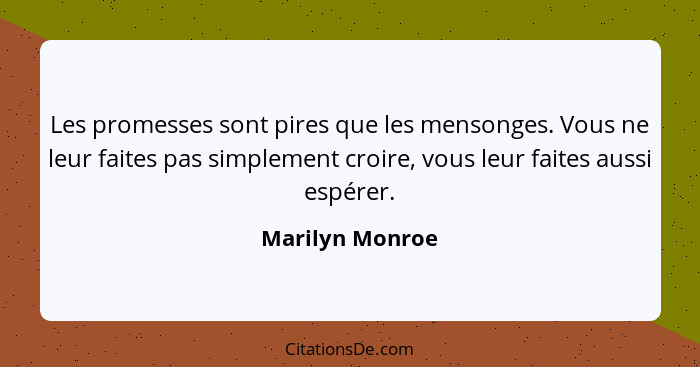 Les promesses sont pires que les mensonges. Vous ne leur faites pas simplement croire, vous leur faites aussi espérer.... - Marilyn Monroe