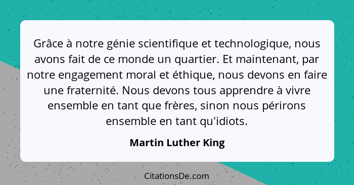 Grâce à notre génie scientifique et technologique, nous avons fait de ce monde un quartier. Et maintenant, par notre engagement m... - Martin Luther King