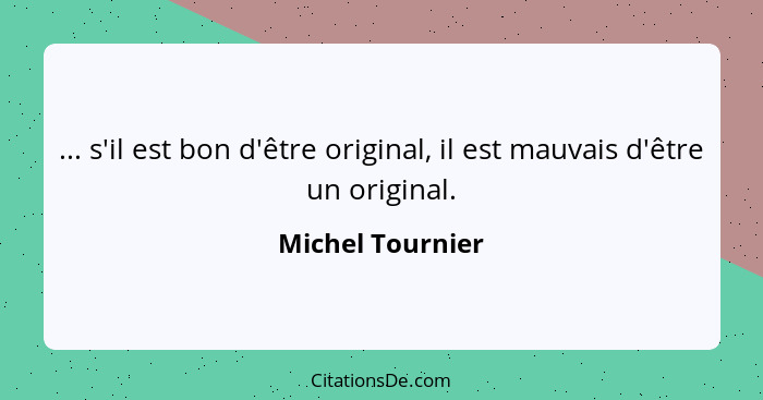 ... s'il est bon d'être original, il est mauvais d'être un original.... - Michel Tournier
