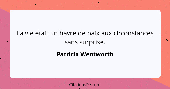 La vie était un havre de paix aux circonstances sans surprise.... - Patricia Wentworth