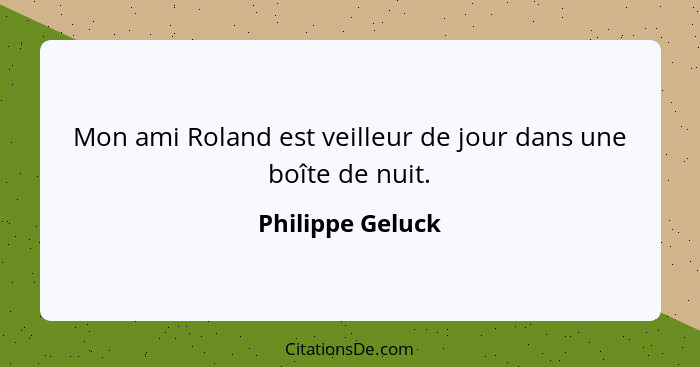 Mon ami Roland est veilleur de jour dans une boîte de nuit.... - Philippe Geluck