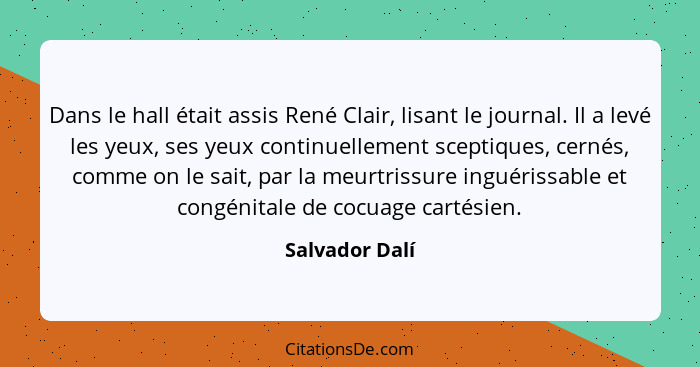 Dans le hall était assis René Clair, lisant le journal. Il a levé les yeux, ses yeux continuellement sceptiques, cernés, comme on le s... - Salvador Dalí