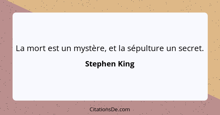 La mort est un mystère, et la sépulture un secret.... - Stephen King