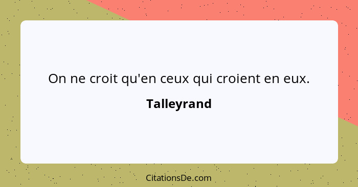 On ne croit qu'en ceux qui croient en eux.... - Talleyrand