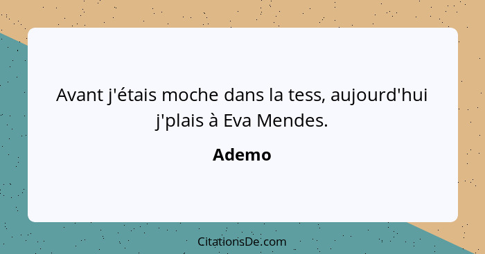 Avant j'étais moche dans la tess, aujourd'hui j'plais à Eva Mendes.... - Ademo