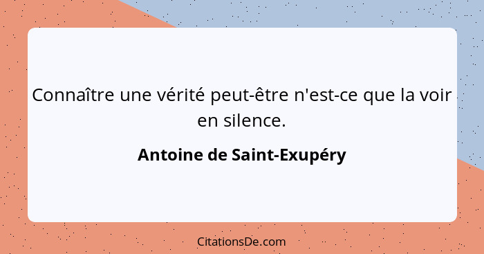 Connaître une vérité peut-être n'est-ce que la voir en silence.... - Antoine de Saint-Exupéry