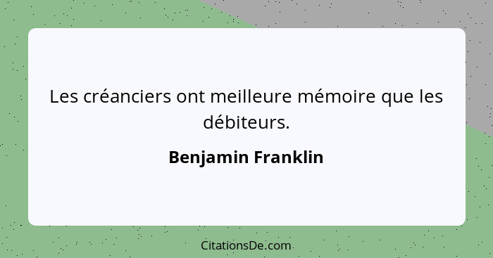 Les créanciers ont meilleure mémoire que les débiteurs.... - Benjamin Franklin