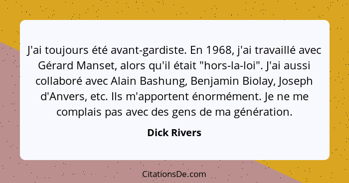 J'ai toujours été avant-gardiste. En 1968, j'ai travaillé avec Gérard Manset, alors qu'il était "hors-la-loi". J'ai aussi collaboré avec... - Dick Rivers