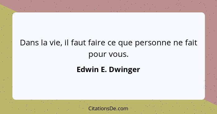 Dans la vie, il faut faire ce que personne ne fait pour vous.... - Edwin E. Dwinger