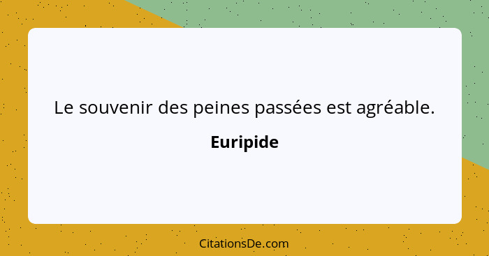 Le souvenir des peines passées est agréable.... - Euripide