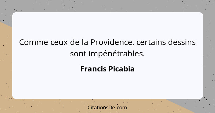 Comme ceux de la Providence, certains dessins sont impénétrables.... - Francis Picabia