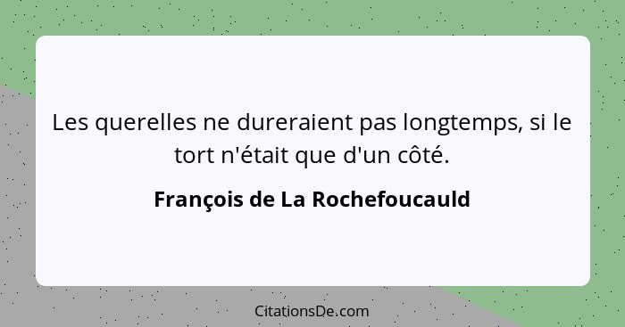Les querelles ne dureraient pas longtemps, si le tort n'était que d'un côté.... - François de La Rochefoucauld