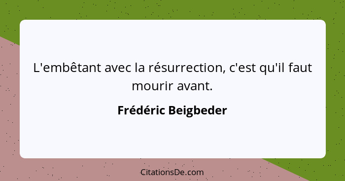 L'embêtant avec la résurrection, c'est qu'il faut mourir avant.... - Frédéric Beigbeder