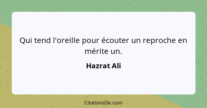 Qui tend l'oreille pour écouter un reproche en mérite un.... - Hazrat Ali