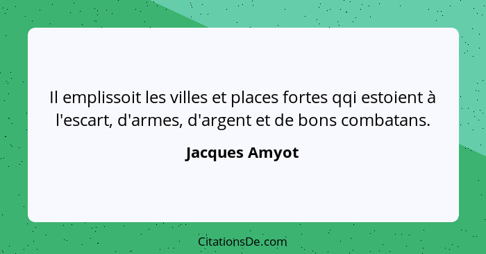 Il emplissoit les villes et places fortes qqi estoient à l'escart, d'armes, d'argent et de bons combatans.... - Jacques Amyot
