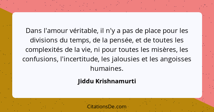 Dans l'amour véritable, il n'y a pas de place pour les divisions du temps, de la pensée, et de toutes les complexités de la vie,... - Jiddu Krishnamurti