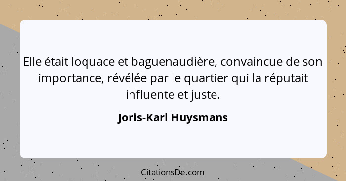 Elle était loquace et baguenaudière, convaincue de son importance, révélée par le quartier qui la réputait influente et juste.... - Joris-Karl Huysmans