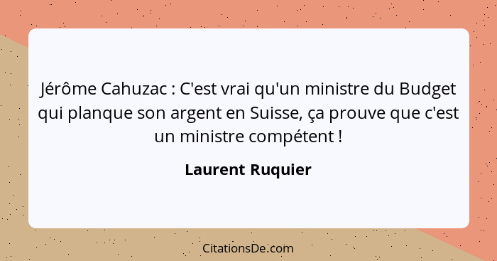 Jérôme Cahuzac : C'est vrai qu'un ministre du Budget qui planque son argent en Suisse, ça prouve que c'est un ministre compéten... - Laurent Ruquier