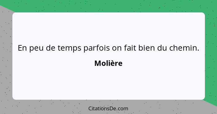 En peu de temps parfois on fait bien du chemin.... - Molière