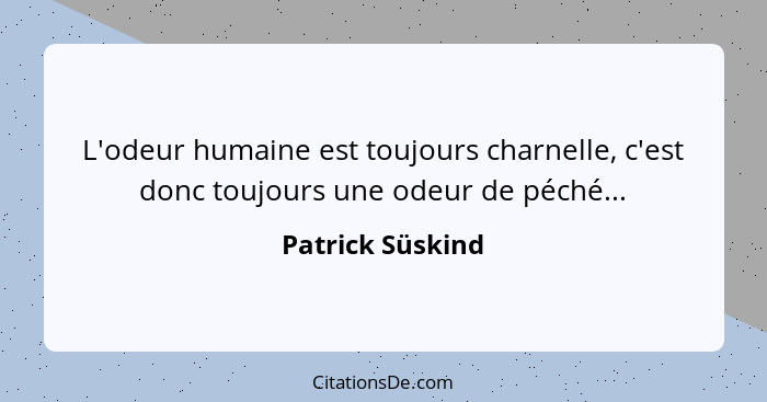 L'odeur humaine est toujours charnelle, c'est donc toujours une odeur de péché...... - Patrick Süskind