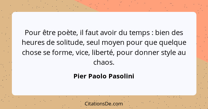 Pour être poète, il faut avoir du temps : bien des heures de solitude, seul moyen pour que quelque chose se forme, vice, li... - Pier Paolo Pasolini