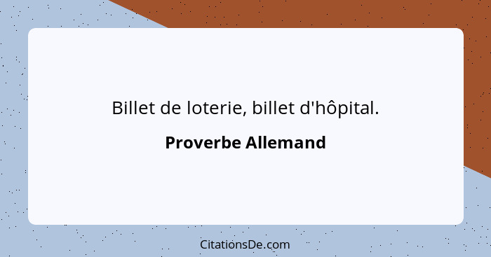 Billet de loterie, billet d'hôpital.... - Proverbe Allemand