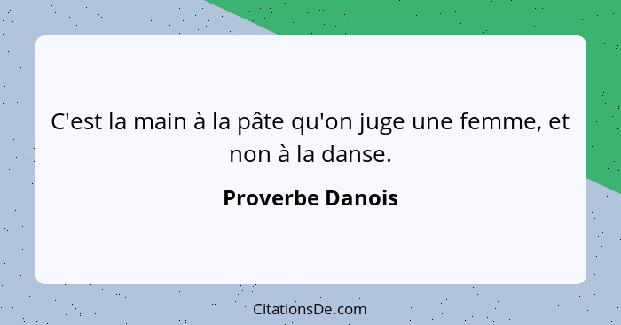 C'est la main à la pâte qu'on juge une femme, et non à la danse.... - Proverbe Danois