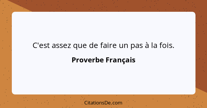 C'est assez que de faire un pas à la fois.... - Proverbe Français