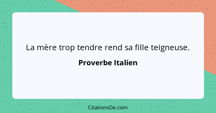 La mère trop tendre rend sa fille teigneuse.... - Proverbe Italien