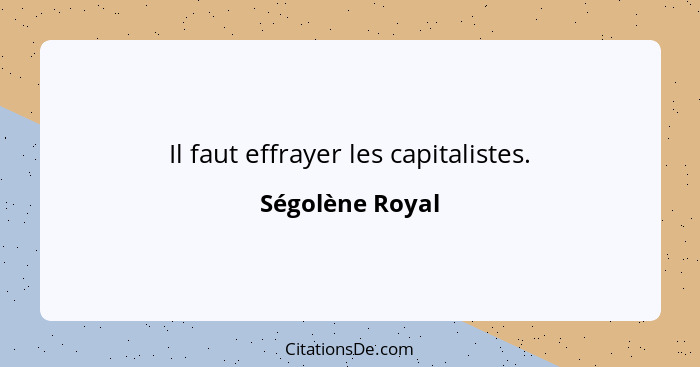 Il faut effrayer les capitalistes.... - Ségolène Royal